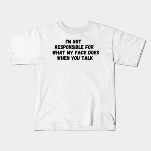 I'm Not Responsible For What My Face Does When You Talk T-Shirt, Responsible Quote Shirt,Sarcastic Tee,Smartass Shirt,Funny Sarcasm Shirt Kids T-Shirt